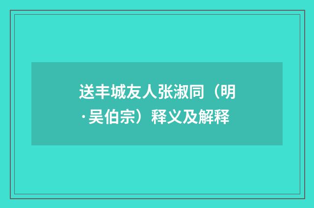 送丰城友人张淑同（明·吴伯宗）释义及解释