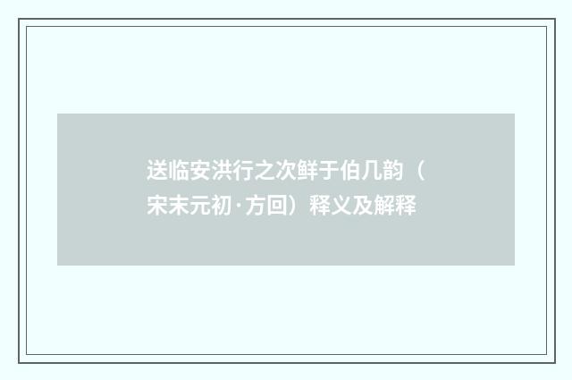 送临安洪行之次鲜于伯几韵（宋末元初·方回）释义及解释