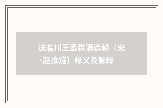 送临川王丞秩满造朝（宋·赵汝燧）释义及解释