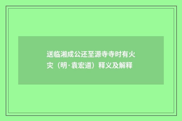 送临湘成公还至源寺寺时有火灾（明·袁宏道）释义及解释