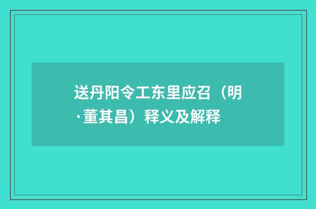 送丹阳令工东里应召（明·董其昌）释义及解释