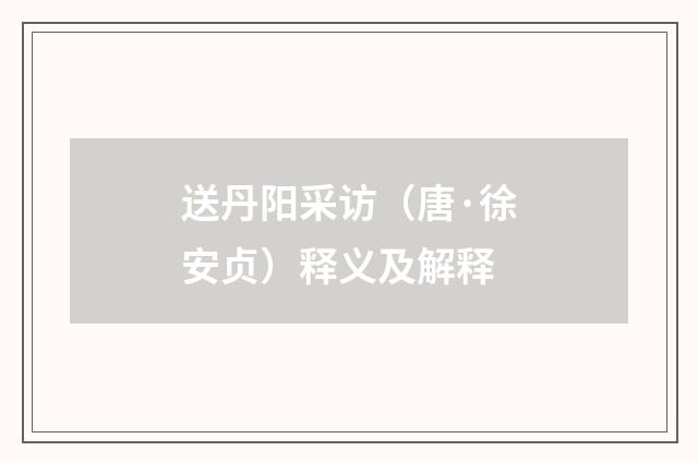 送丹阳采访（唐·徐安贞）释义及解释