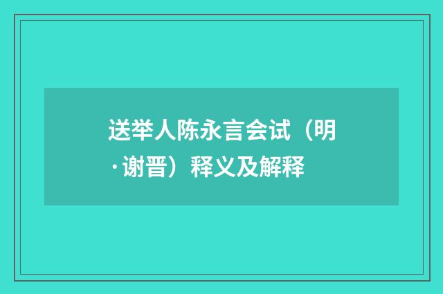 送举人陈永言会试（明·谢晋）释义及解释
