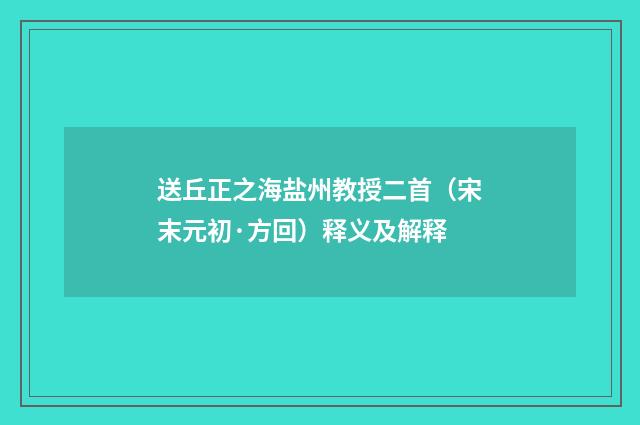 送丘正之海盐州教授二首（宋末元初·方回）释义及解释