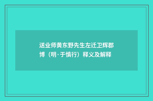 送业师黄东野先生左迁卫辉郡博（明·于慎行）释义及解释