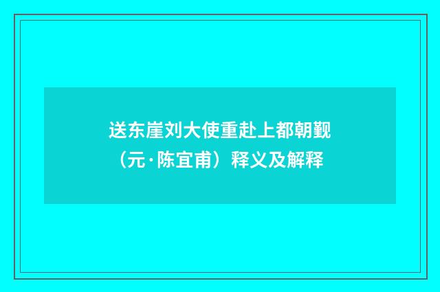 送东崖刘大使重赴上都朝觐（元·陈宜甫）释义及解释