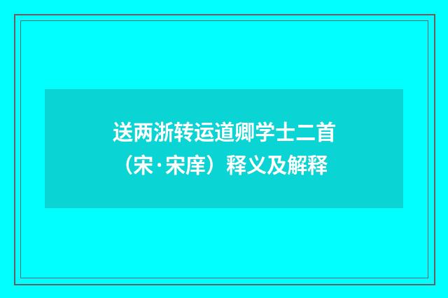 送两浙转运道卿学士二首（宋·宋庠）释义及解释