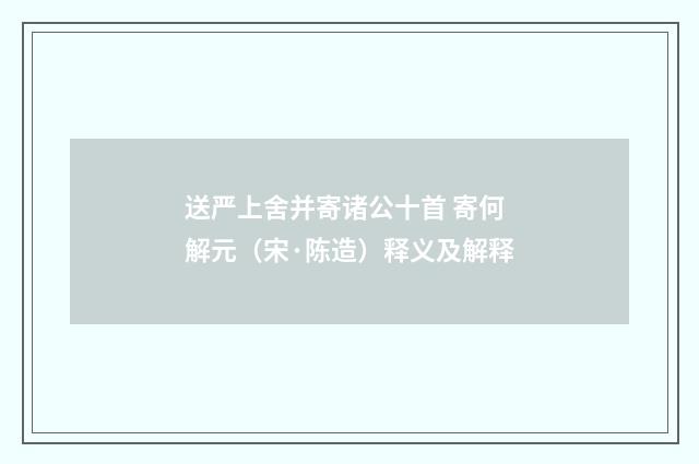 送严上舍并寄诸公十首 寄何解元（宋·陈造）释义及解释