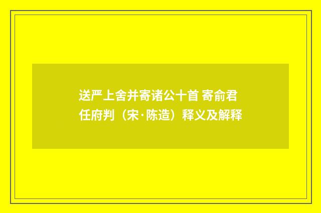 送严上舍并寄诸公十首 寄俞君任府判（宋·陈造）释义及解释