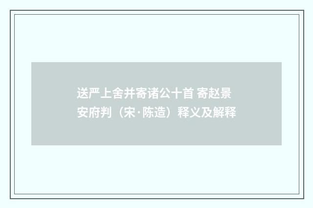 送严上舍并寄诸公十首 寄赵景安府判（宋·陈造）释义及解释