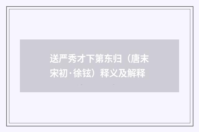送严秀才下第东归（唐末宋初·徐铉）释义及解释