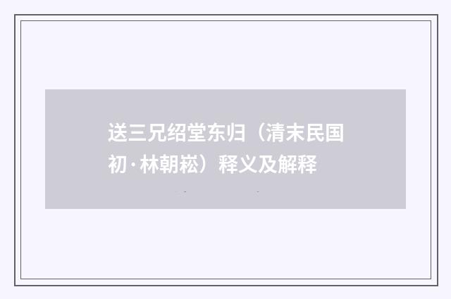 送三兄绍堂东归（清末民国初·林朝崧）释义及解释