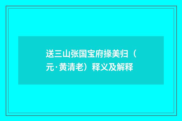 送三山张国宝府掾美归（元·黄清老）释义及解释