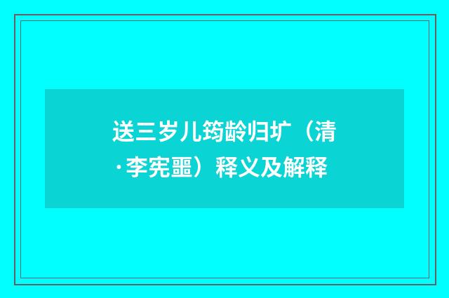 送三岁儿筠龄归圹（清·李宪噩）释义及解释