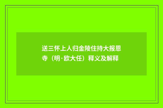 送三怀上人归金陵住持大报恩寺（明·欧大任）释义及解释