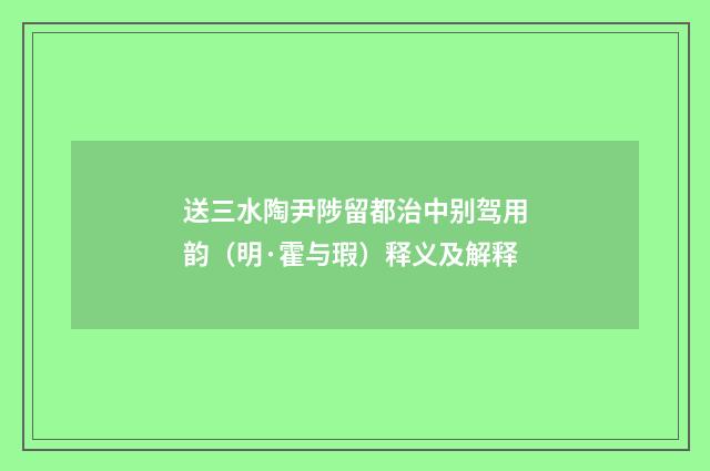送三水陶尹陟留都治中别驾用韵（明·霍与瑕）释义及解释