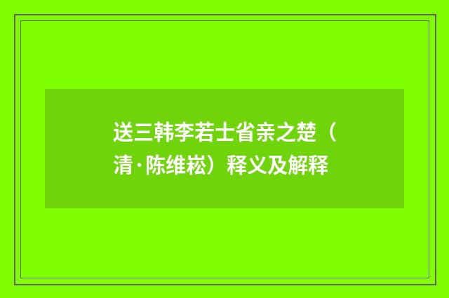 送三韩李若士省亲之楚（清·陈维崧）释义及解释