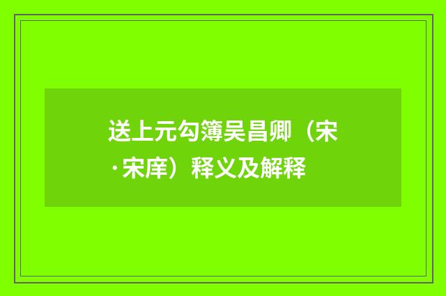 送上元勾簿吴昌卿（宋·宋庠）释义及解释