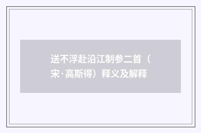 送不浮赴沿江制参二首（宋·高斯得）释义及解释