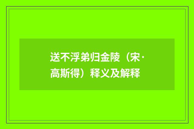 送不浮弟归金陵（宋·高斯得）释义及解释