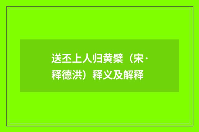 送丕上人归黄檗（宋·释德洪）释义及解释