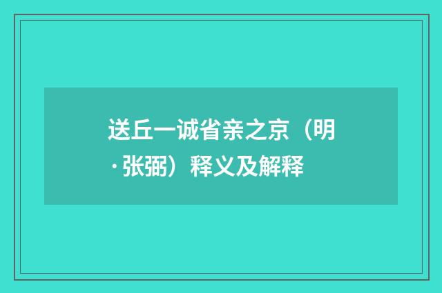 送丘一诚省亲之京（明·张弼）释义及解释