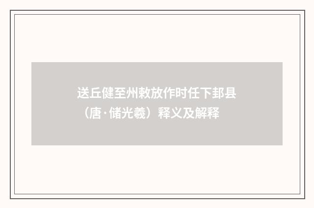 送丘健至州敕放作时任下邽县（唐·储光羲）释义及解释
