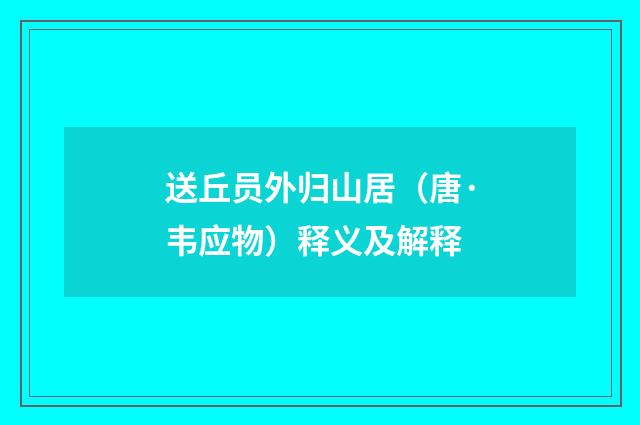 送丘员外归山居（唐·韦应物）释义及解释