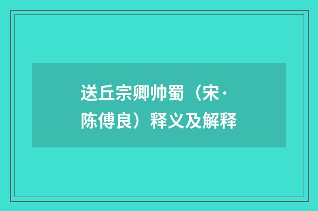 送丘宗卿帅蜀（宋·陈傅良）释义及解释