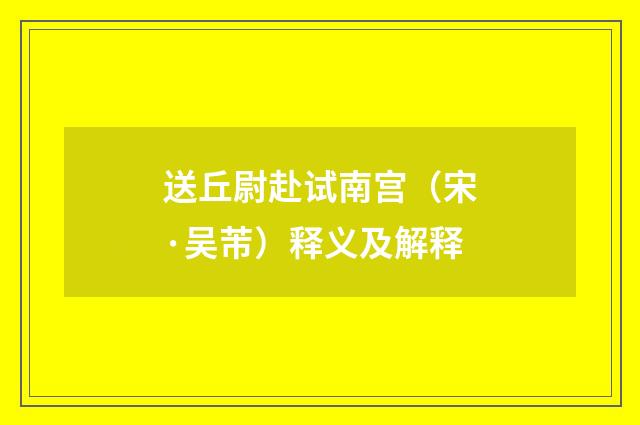 送丘尉赴试南宫（宋·吴芾）释义及解释