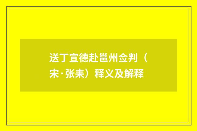 送丁宣德赴邕州佥判（宋·张耒）释义及解释