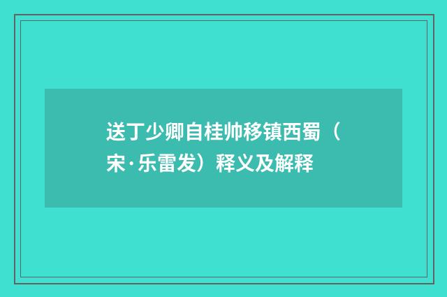 送丁少卿自桂帅移镇西蜀（宋·乐雷发）释义及解释