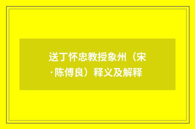 送丁怀忠教授象州（宋·陈傅良）释义及解释