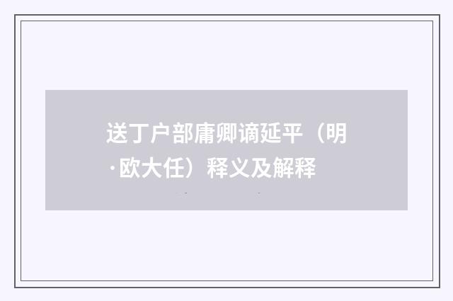 送丁户部庸卿谪延平（明·欧大任）释义及解释