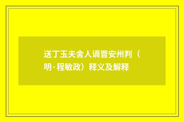 送丁玉夫舍人谪晋安州判（明·程敏政）释义及解释