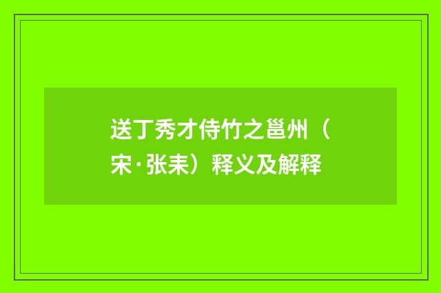 送丁秀才侍竹之邕州（宋·张耒）释义及解释