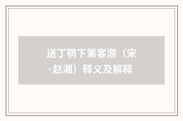送丁鹗下第客游（宋·赵湘）释义及解释