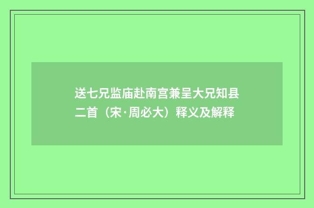 送七兄监庙赴南宫兼呈大兄知县二首（宋·周必大）释义及解释