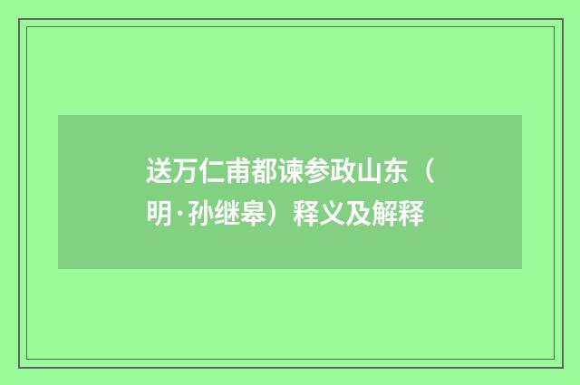 送万仁甫都谏参政山东（明·孙继皋）释义及解释