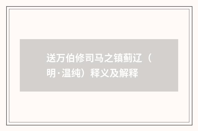 送万伯修司马之镇蓟辽（明·温纯）释义及解释