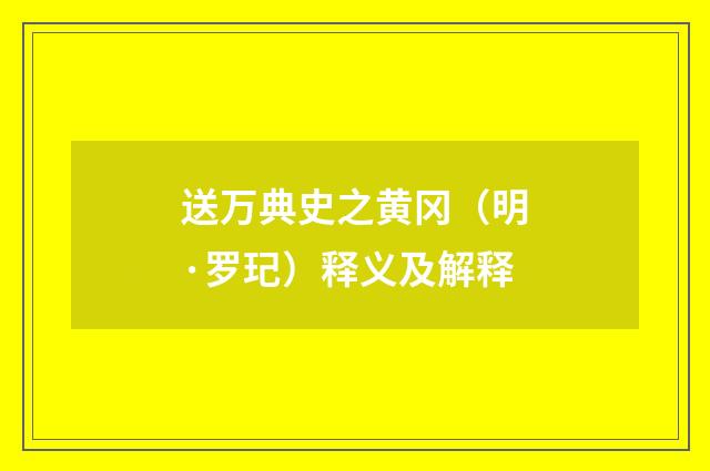 送万典史之黄冈（明·罗玘）释义及解释