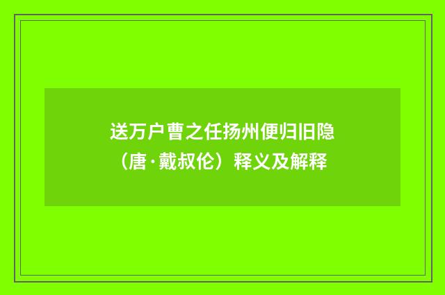 送万户曹之任扬州便归旧隐（唐·戴叔伦）释义及解释