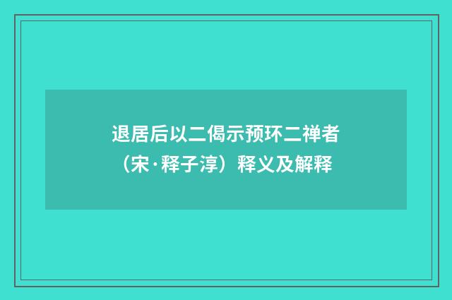 退居后以二偈示预环二禅者（宋·释子淳）释义及解释