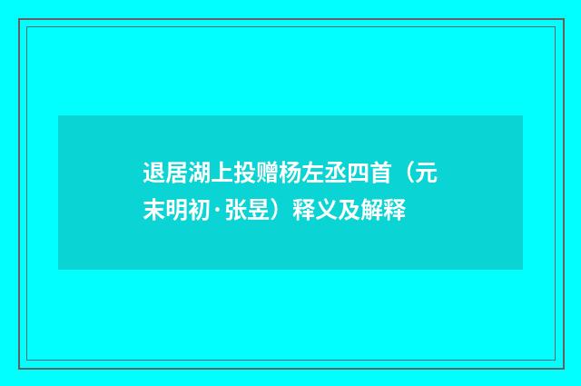 退居湖上投赠杨左丞四首（元末明初·张昱）释义及解释