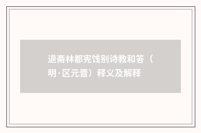 退斋林都宪饯别诗教和答（明·区元晋）释义及解释