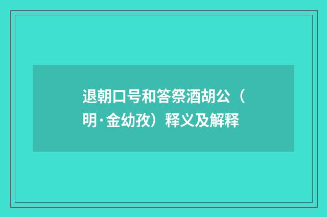 退朝口号和答祭酒胡公（明·金幼孜）释义及解释