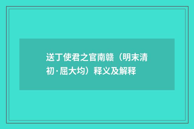 送丁使君之官南赣（明末清初·屈大均）释义及解释