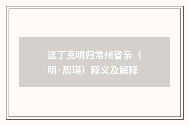 送丁克明归常州省亲（明·周瑛）释义及解释