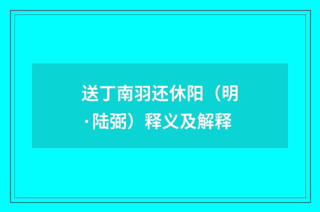 送丁南羽还休阳（明·陆弼）释义及解释