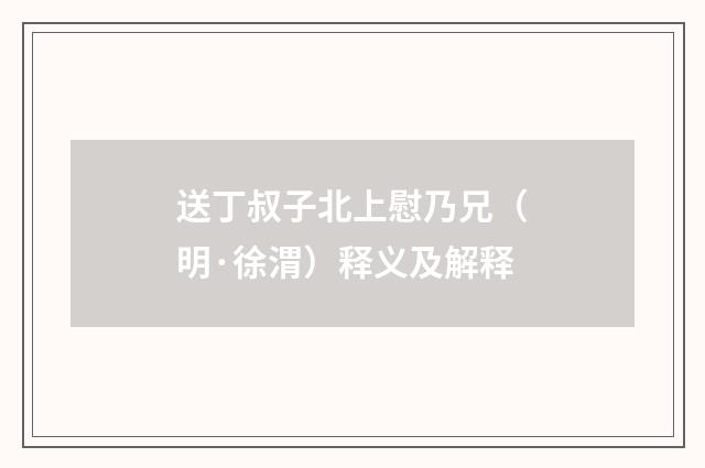 送丁叔子北上慰乃兄（明·徐渭）释义及解释